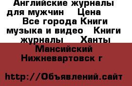 Английские журналы для мужчин  › Цена ­ 500 - Все города Книги, музыка и видео » Книги, журналы   . Ханты-Мансийский,Нижневартовск г.